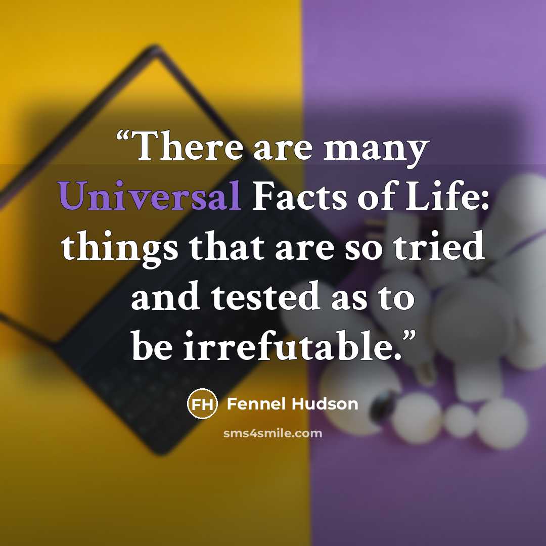 “There are many Universal Facts of Life: things that are so tried and tested as to be irrefutable.” quote by Fennel Hudson