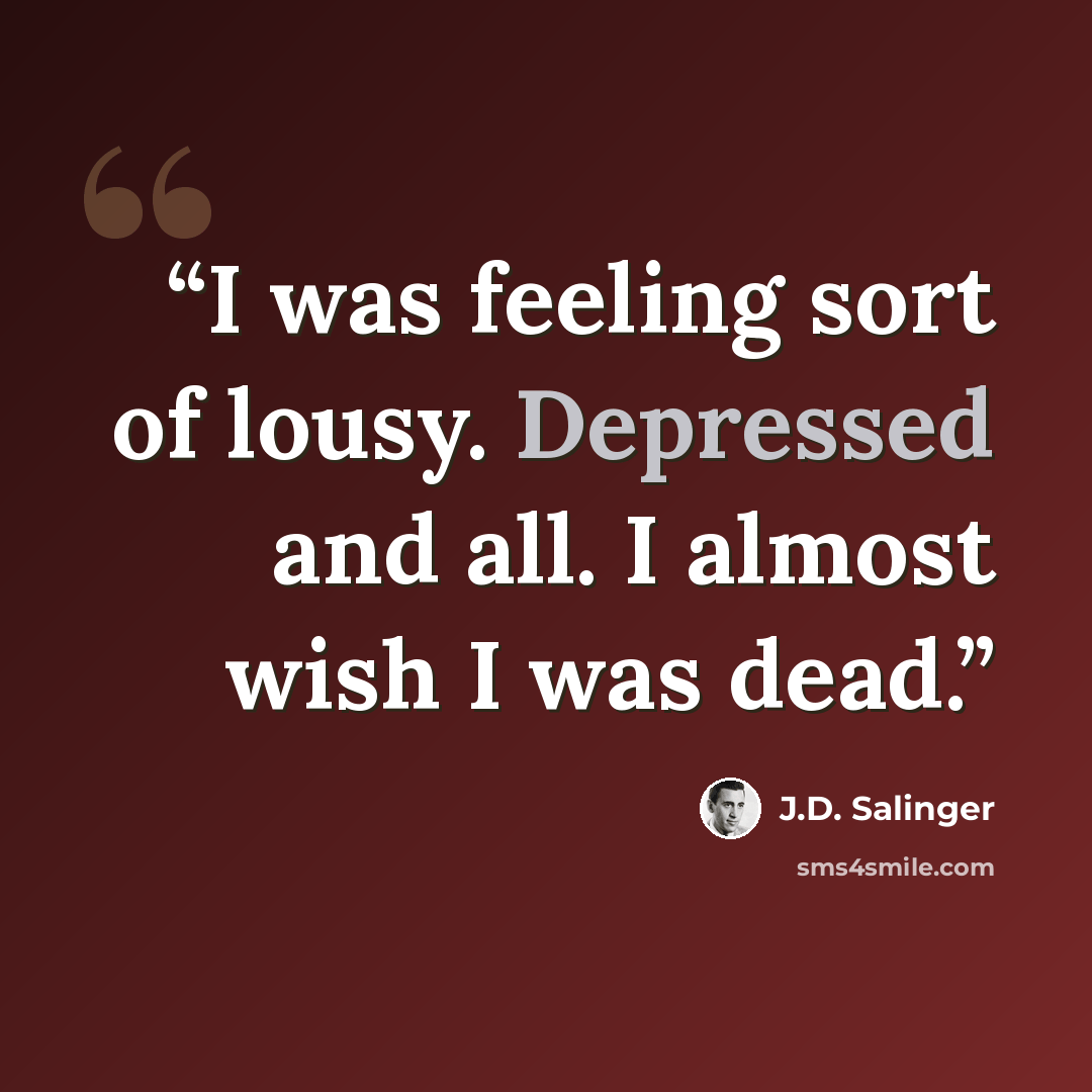 “I was feeling sort of lousy. Depressed and all. I almost wish I was dead.” quote by J.D. Salinger