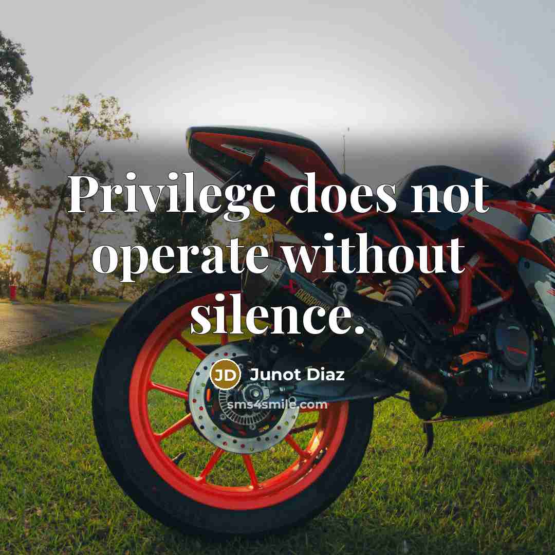 “Privilege does not operate without silence.” quote by Junot Diaz