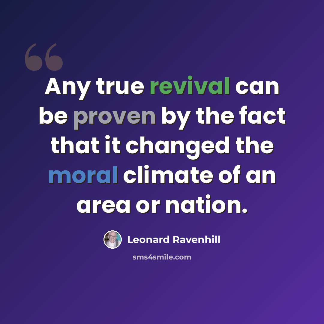 “Any true revival can be proven by the fact that it changed the moral climate of an area or nation.” quote by Leonard Ravenhill