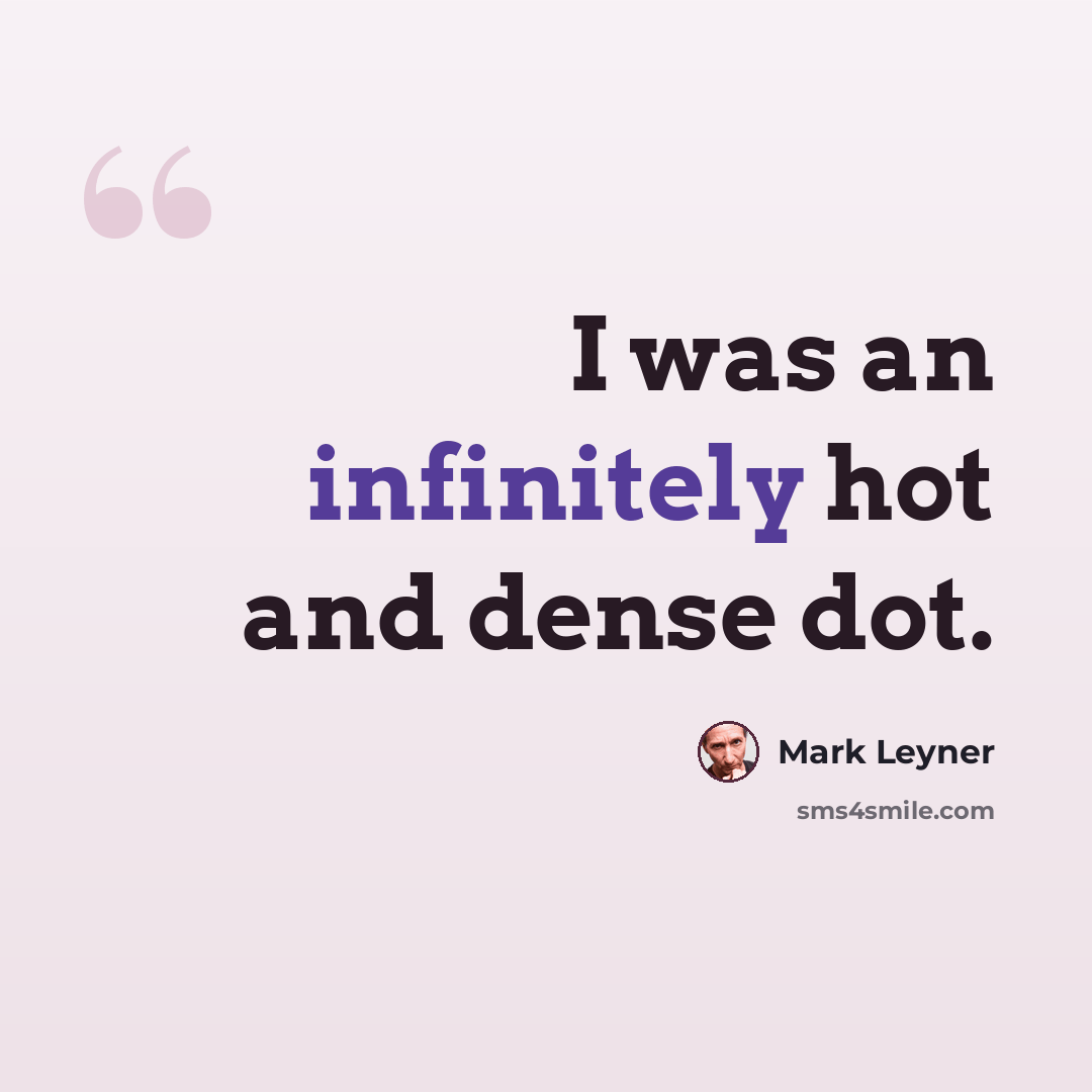 “I was an infinitely hot and dense dot.” quote by Mark Leyner