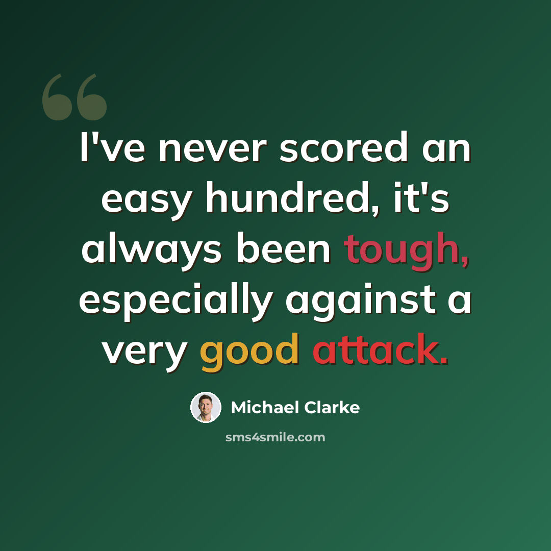 “I've never scored an easy hundred, it's always been tough, especially against a very good attack.” quote by Michael Clarke