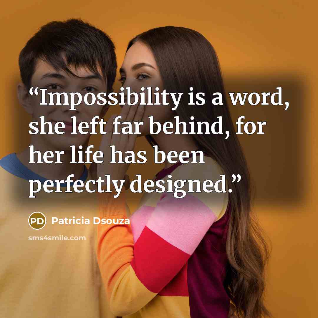 “Impossibility is a word, she left far behind, for her life has been perfectly designed.” quote by Patricia Dsouza