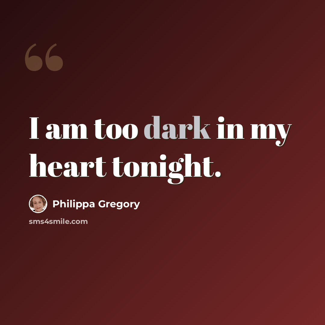 “I am too dark in my heart tonight.” quote by Philippa Gregory