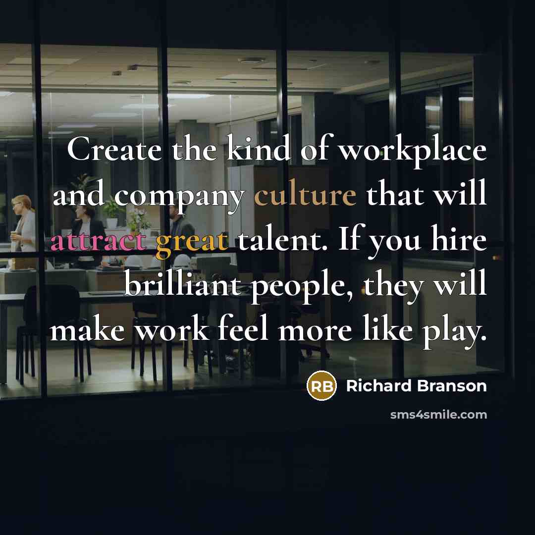 “Create the kind of workplace and company culture that will attract great talent. If you hire brilliant people, they will make work feel more like play.” quote by Richard Branson