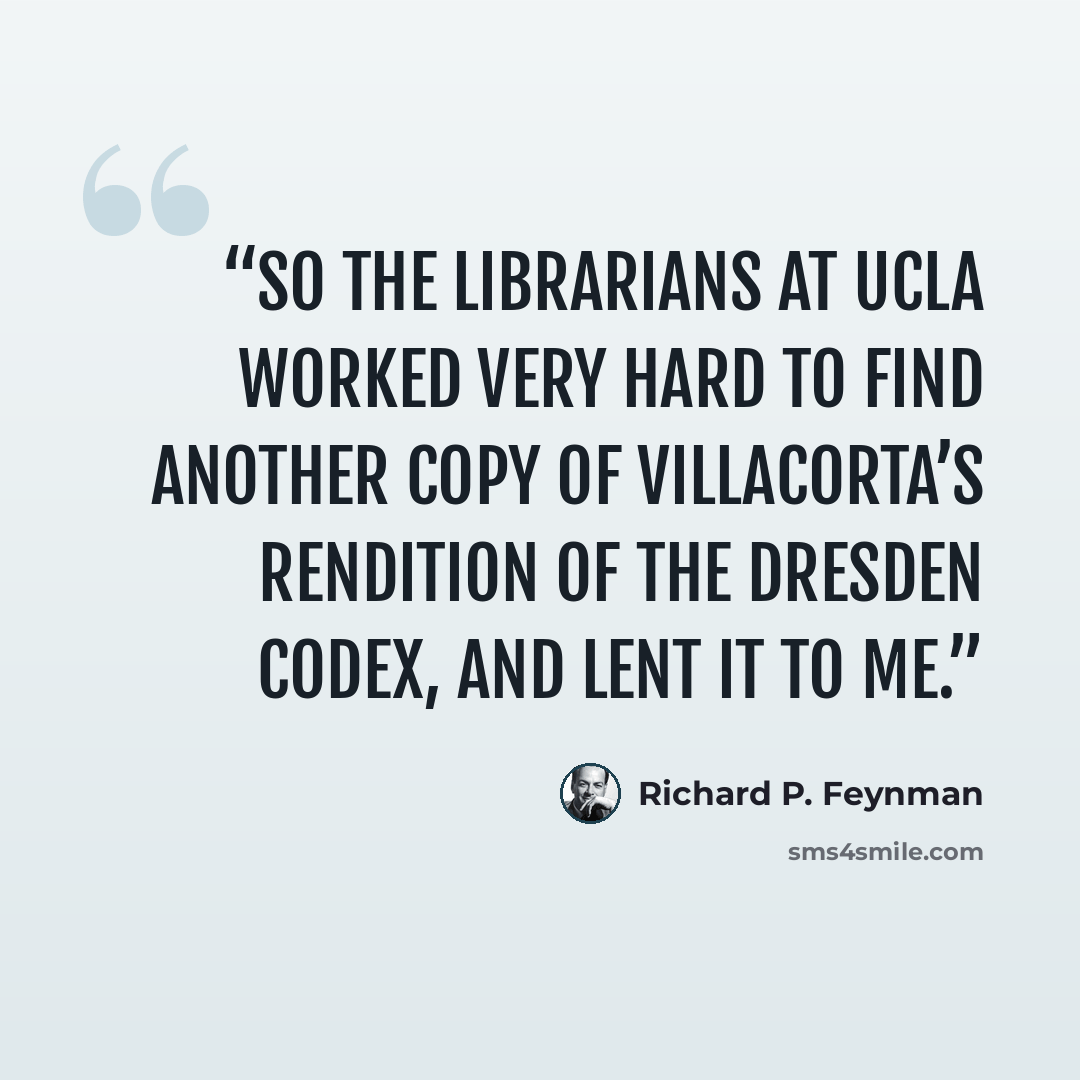 “So the librarians at UCLA worked very hard to find another copy of Villacorta’s rendition of the Dresden Codex, and lent it to me.” quote by Richard P. Feynman