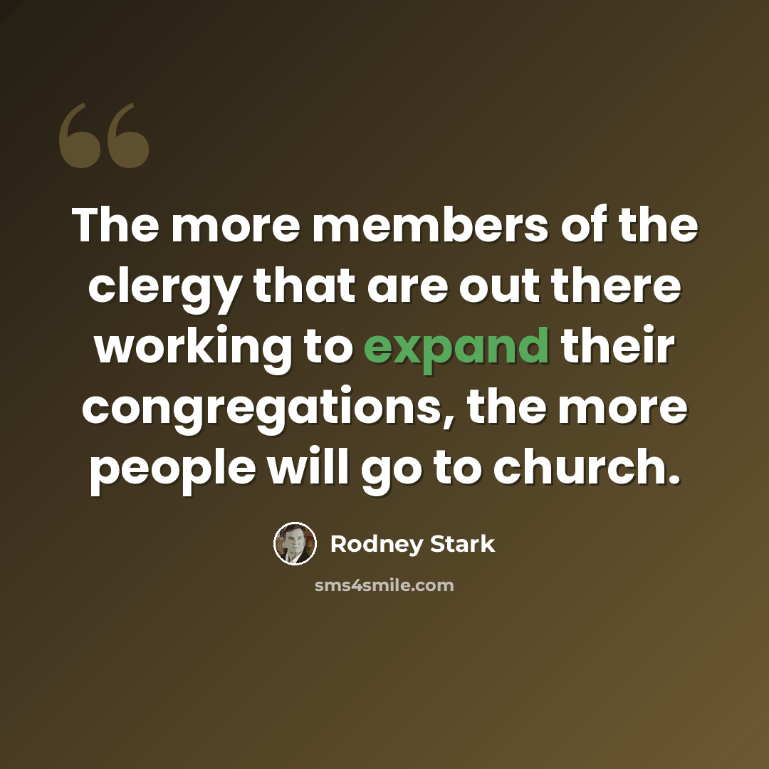 “The more members of the clergy that are out there working to expand their congregations, the more people will go to church.” quote by Rodney Stark