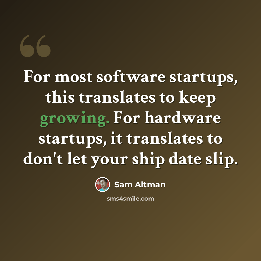 “For most software startups, this translates to keep growing. For hardware startups, it translates to don't let your ship date slip.” quote by Sam Altman