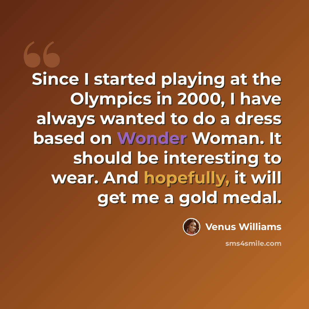 “Since I started playing at the Olympics in 2000, I have always wanted to do a dress based on Wonder Woman. It should be interesting to wear. And hopefully, it will get me a gold medal.” quote by Venus Williams