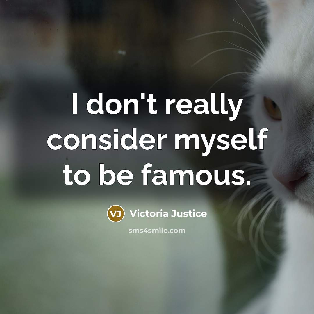 “I don't really consider myself to be famous.” quote by Victoria Justice