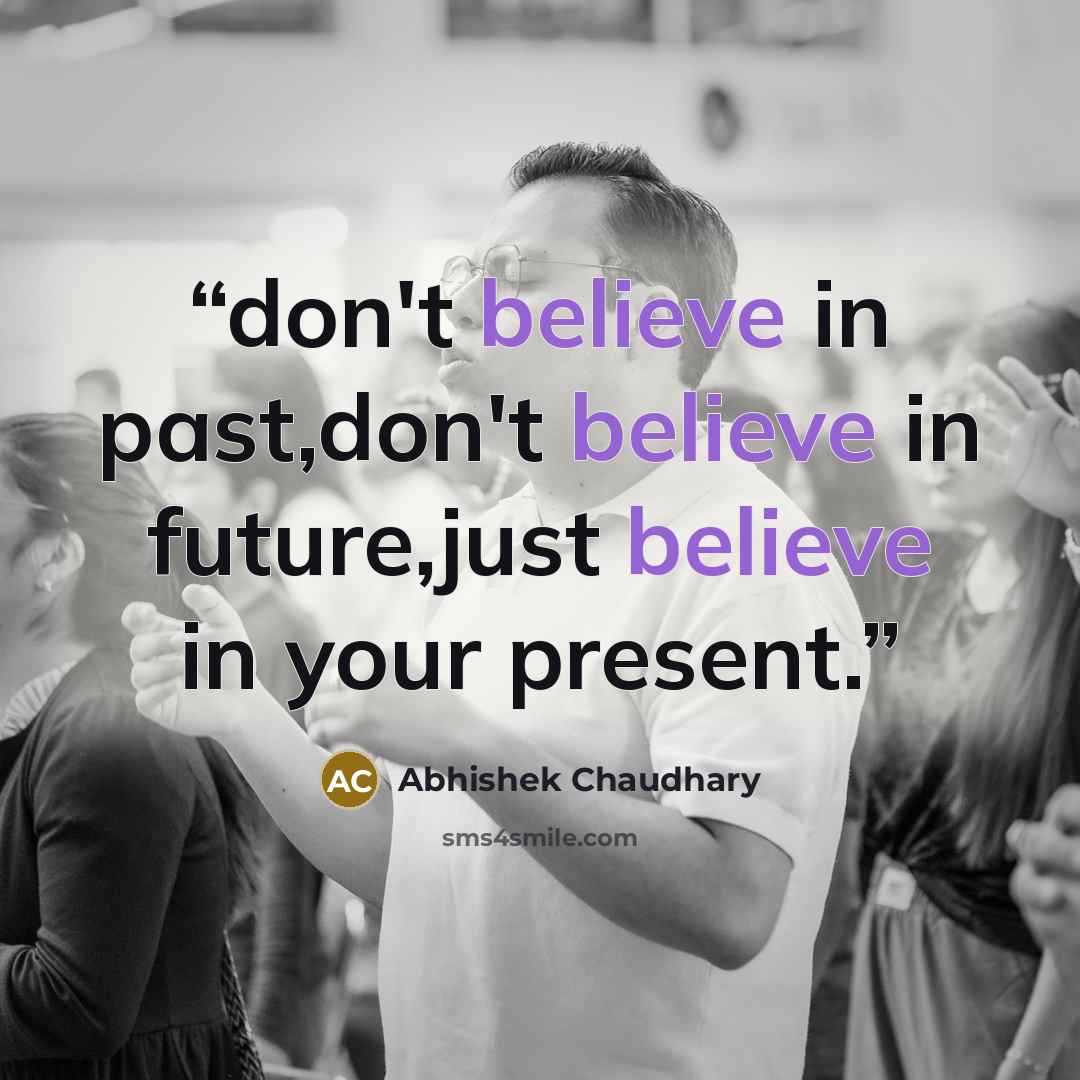 “don't believe in past,don't believe in future,just believe in your present.” quote by Abhishek Chaudhary