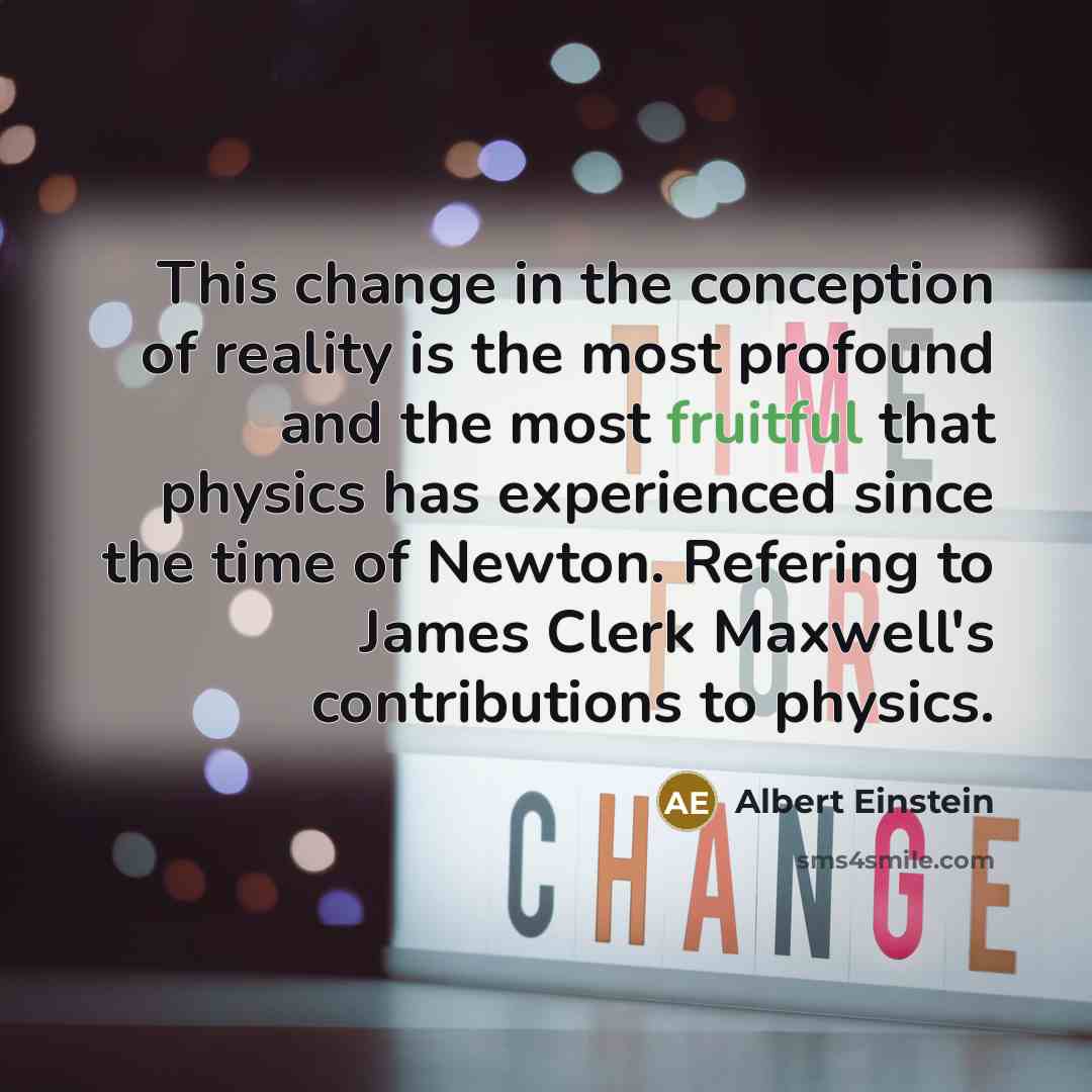 “This change in the conception of reality is the most profound and the most fruitful that physics has experienced since the time of Newton. Refering to James Clerk Maxwell's contributions to physics.” quote by Albert Einstein