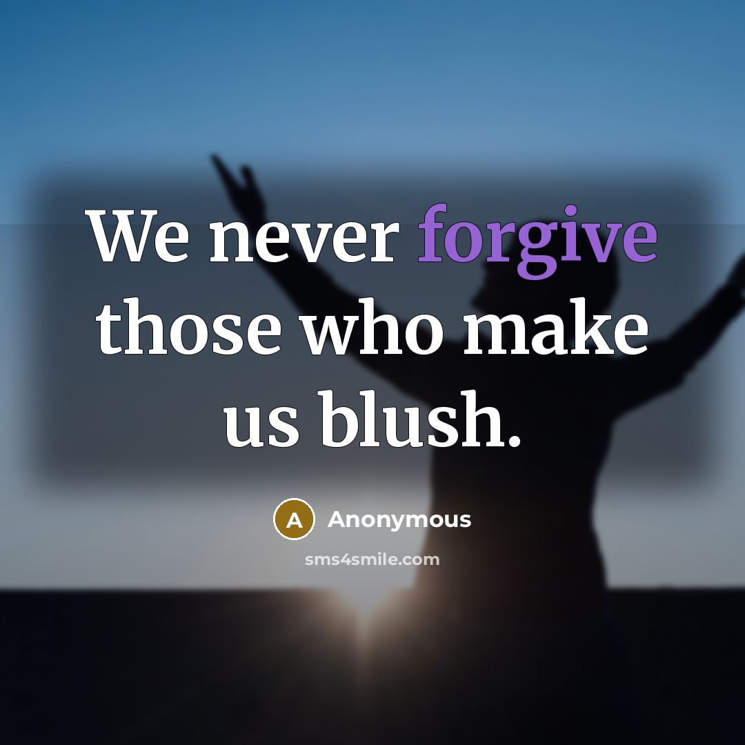 “We never forgive those who make us blush.” quote by Anonymous
