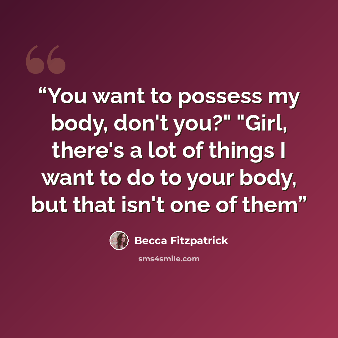 “You want to possess my body, don't you?" "Girl, there's a lot of things I want to do to your body, but that isn't one of them” quote by Becca Fitzpatrick