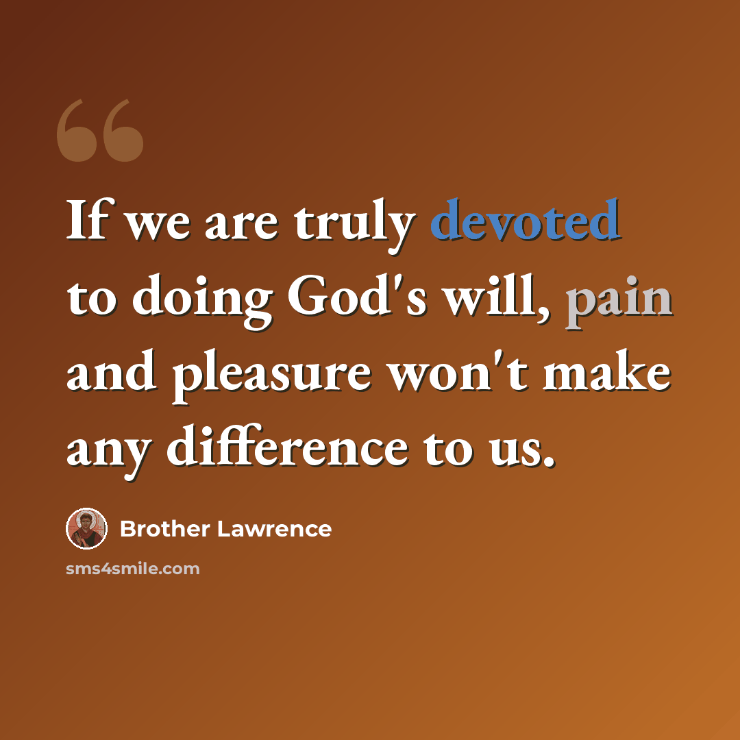 “If we are truly devoted to doing God's will, pain and pleasure won't make any difference to us.” quote by Brother Lawrence