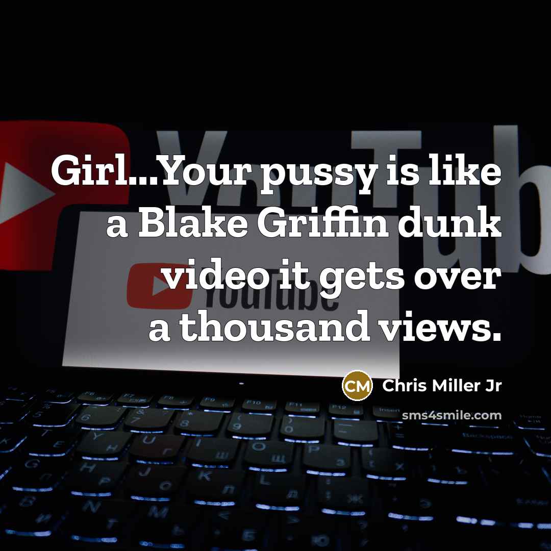 “Girl...Your pussy is like a Blake Griffin dunk video it gets over a thousand views.” quote by Chris Miller Jr