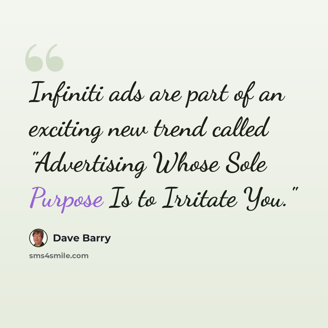 “Infiniti ads are part of an exciting new trend called "Advertising Whose Sole Purpose Is to Irritate You."” quote by Dave Barry