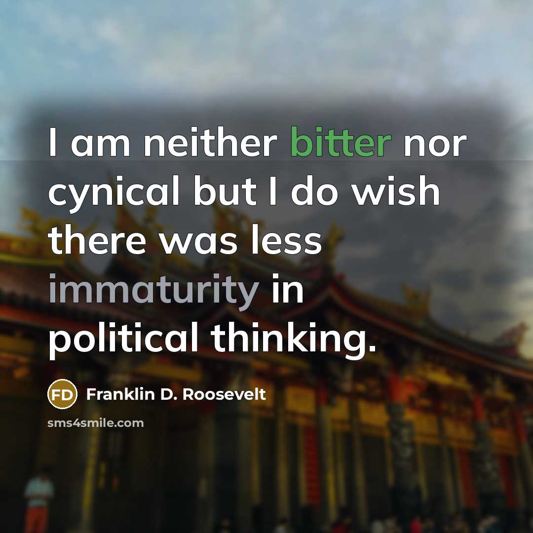 “I am neither bitter nor cynical but I do wish there was less immaturity in political thinking.” quote by Franklin D. Roosevelt