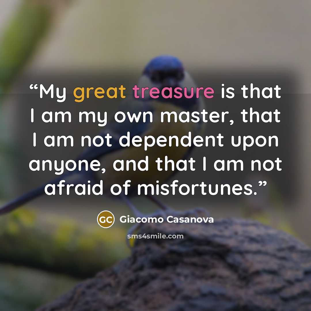 “My great treasure is that I am my own master, that I am not dependent upon anyone, and that I am not afraid of misfortunes.” quote by Giacomo Casanova
