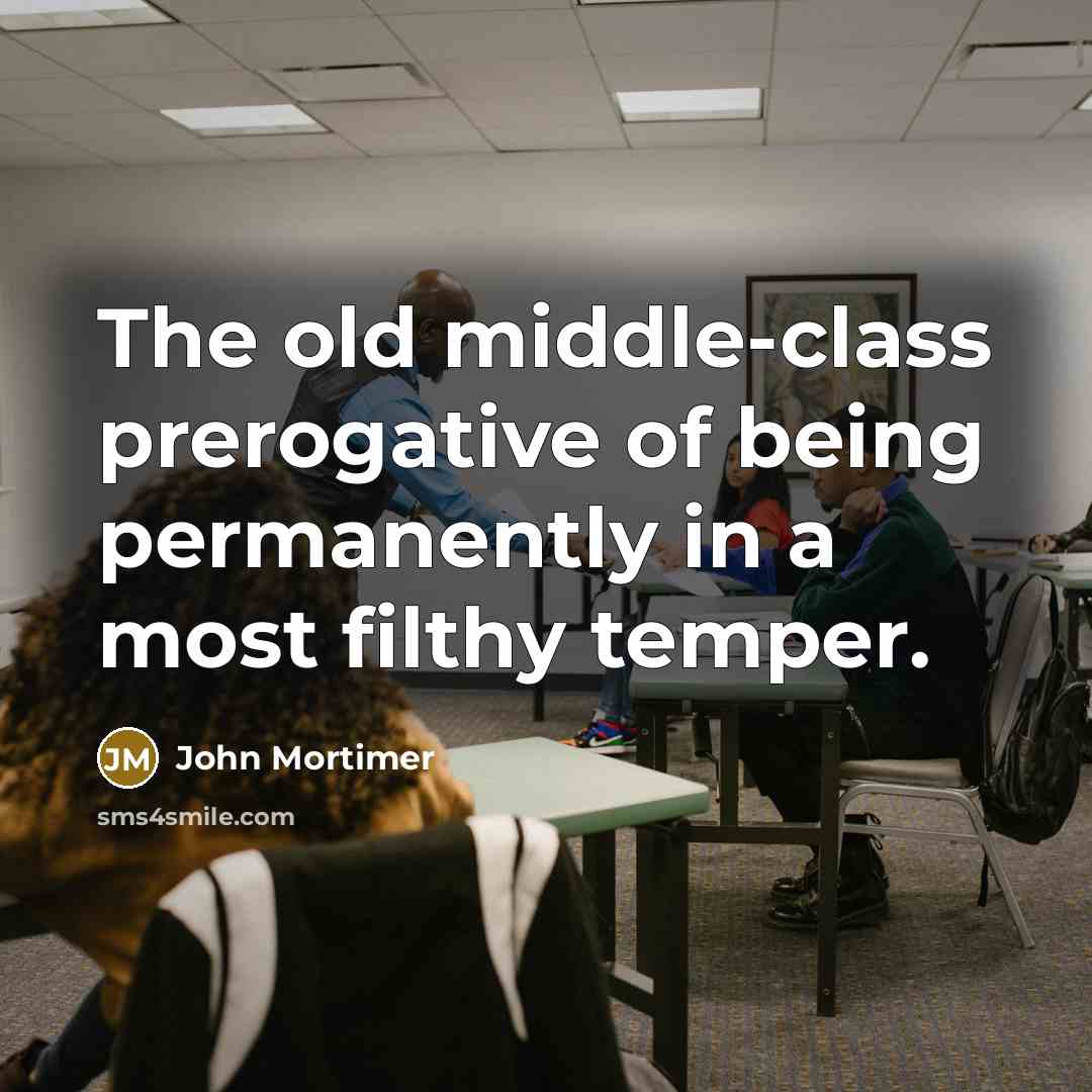 “The old middle-class prerogative of being permanently in a most filthy temper.” quote by John Mortimer