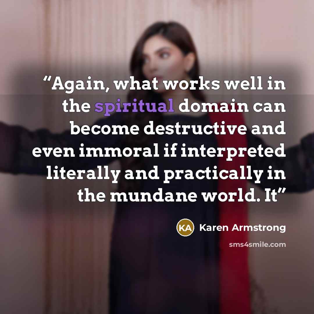 “Again, what works well in the spiritual domain can become destructive and even immoral if interpreted literally and practically in the mundane world. It” quote by Karen Armstrong