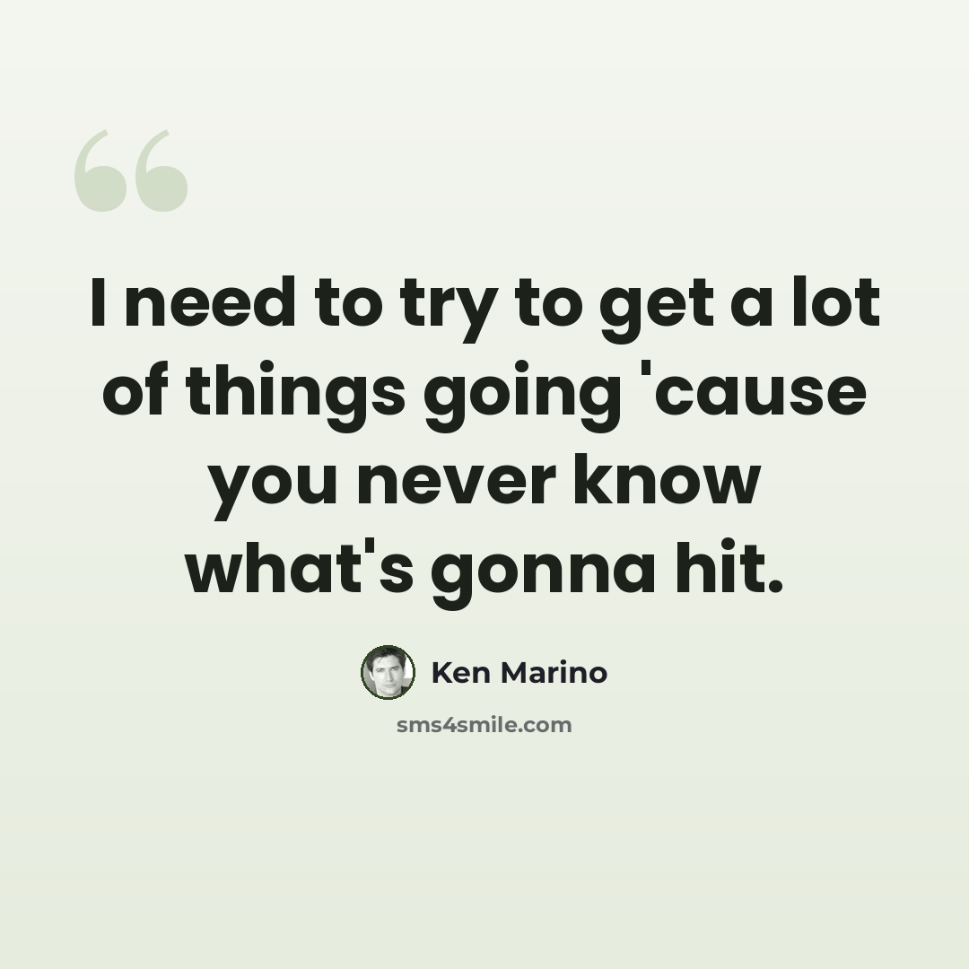 “I need to try to get a lot of things going 'cause you never know what's gonna hit.” quote by Ken Marino