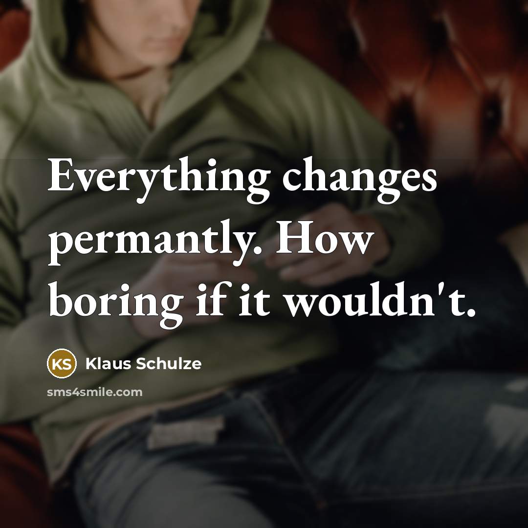 “Everything changes permantly. How boring if it wouldn't.” quote by Klaus Schulze