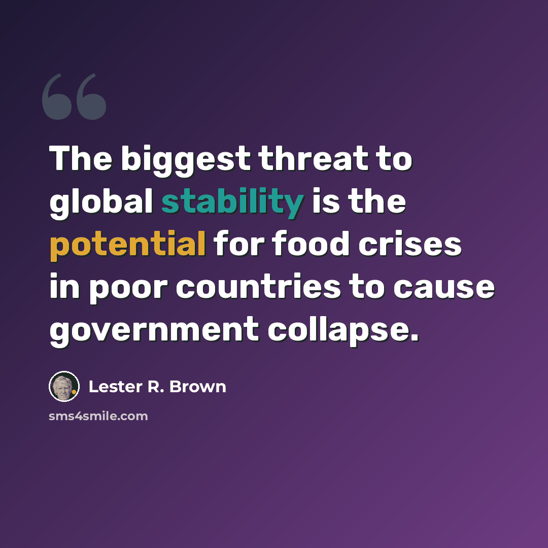 “The biggest threat to global stability is the potential for food crises in poor countries to cause government collapse.” quote by Lester R. Brown