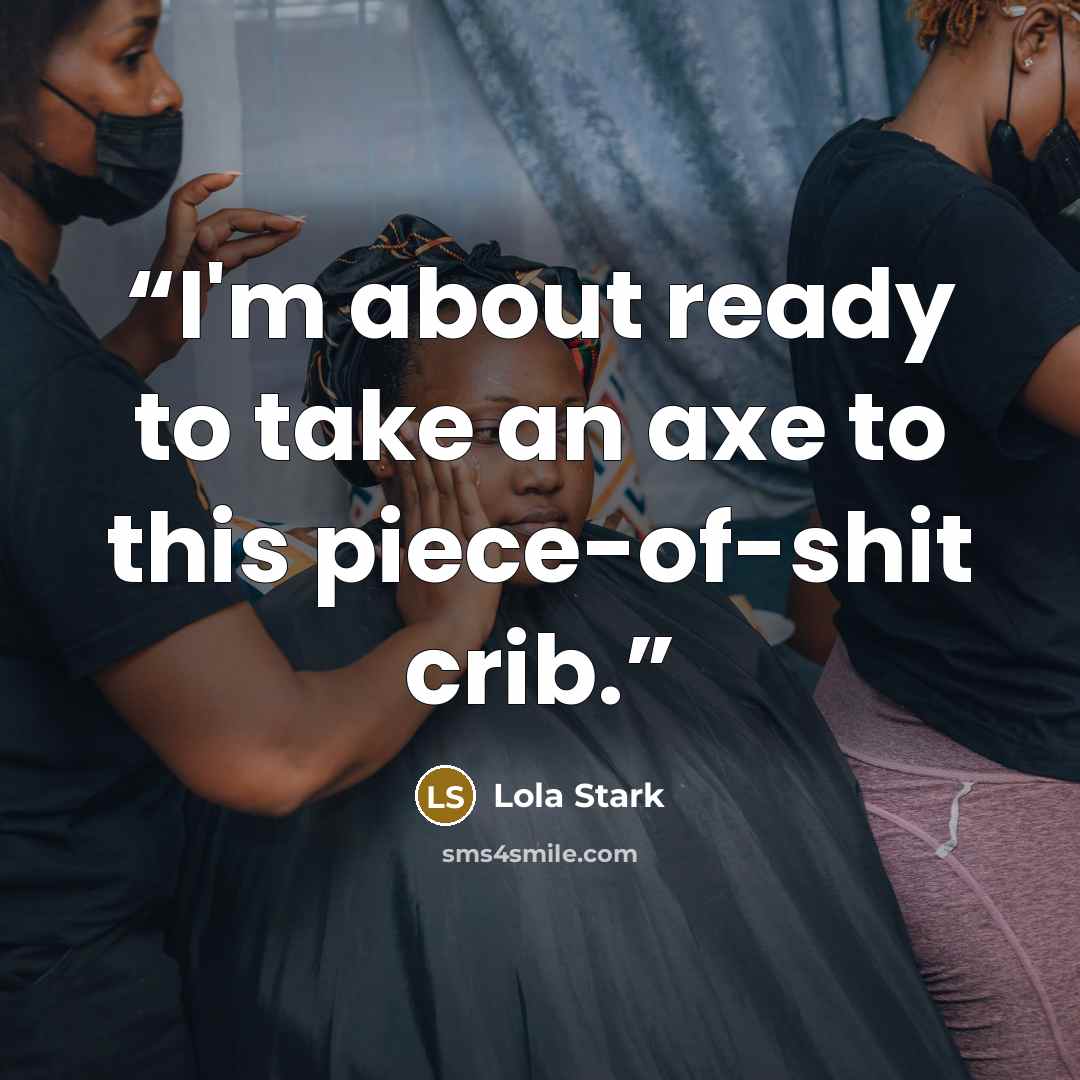 “I'm about ready to take an axe to this piece-of-shit crib.” quote by Lola Stark