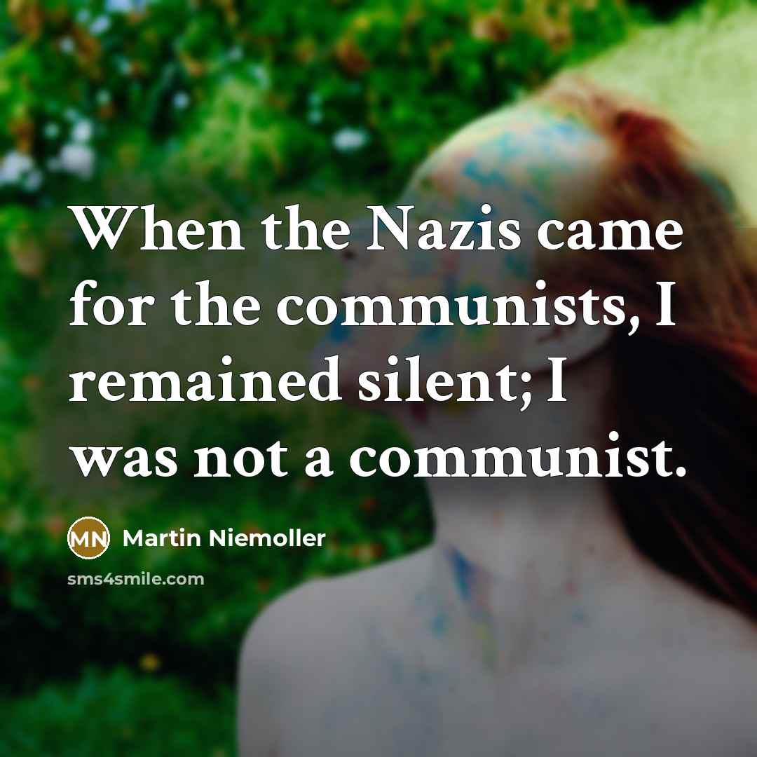 “When the Nazis came for the communists, I remained silent; I was not a communist.” quote by Martin Niemoller