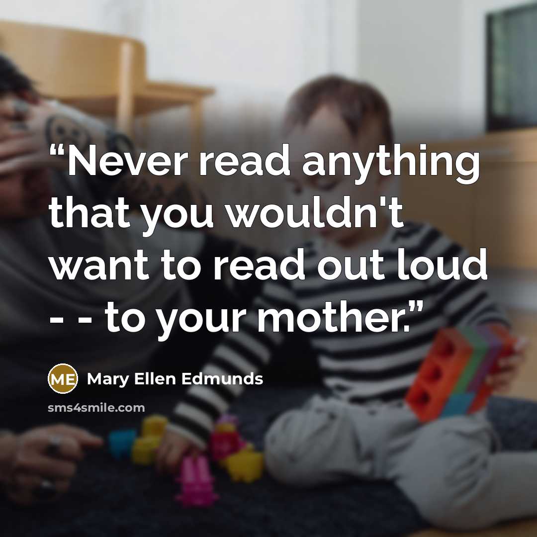 “Never read anything that you wouldn't want to read out loud - - to your mother.” quote by Mary Ellen Edmunds