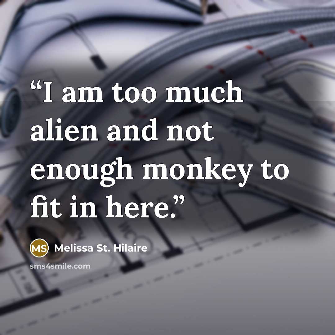 “I am too much alien and not enough monkey to fit in here.” quote by Melissa St. Hilaire