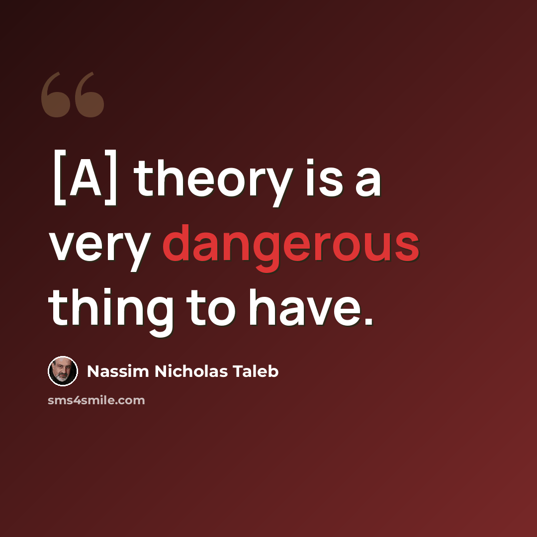 “[A] theory is a very dangerous thing to have.” quote by Nassim Nicholas Taleb