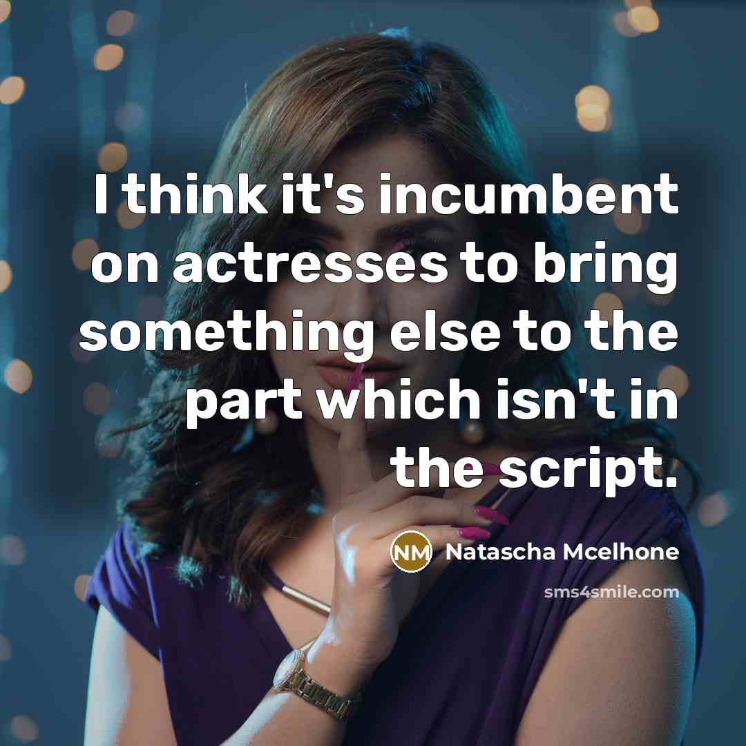 “I think it's incumbent on actresses to bring something else to the part which isn't in the script.” quote by Natascha McElhone