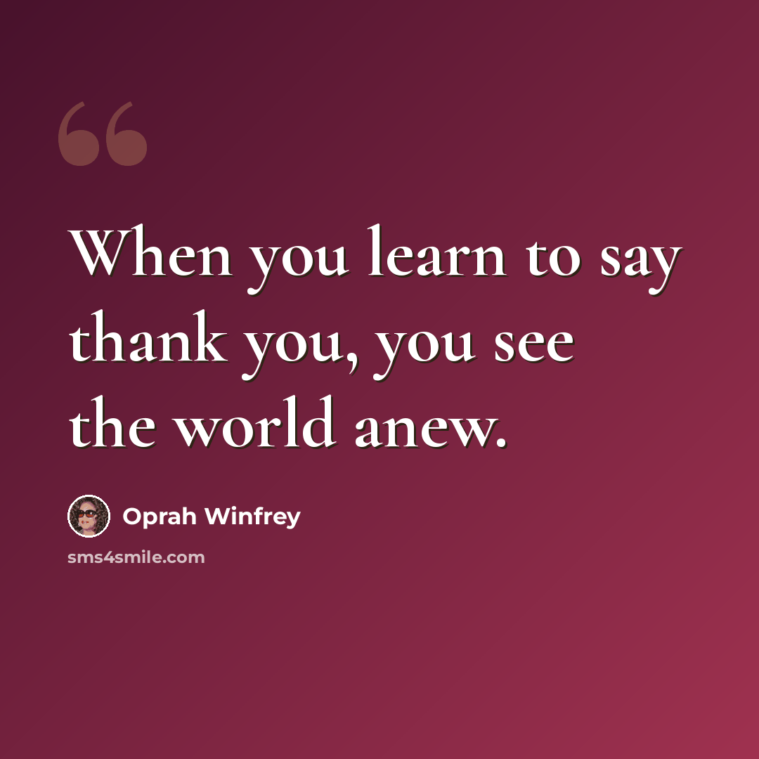 “When you learn to say thank you, you see the world anew.” quote by Oprah Winfrey