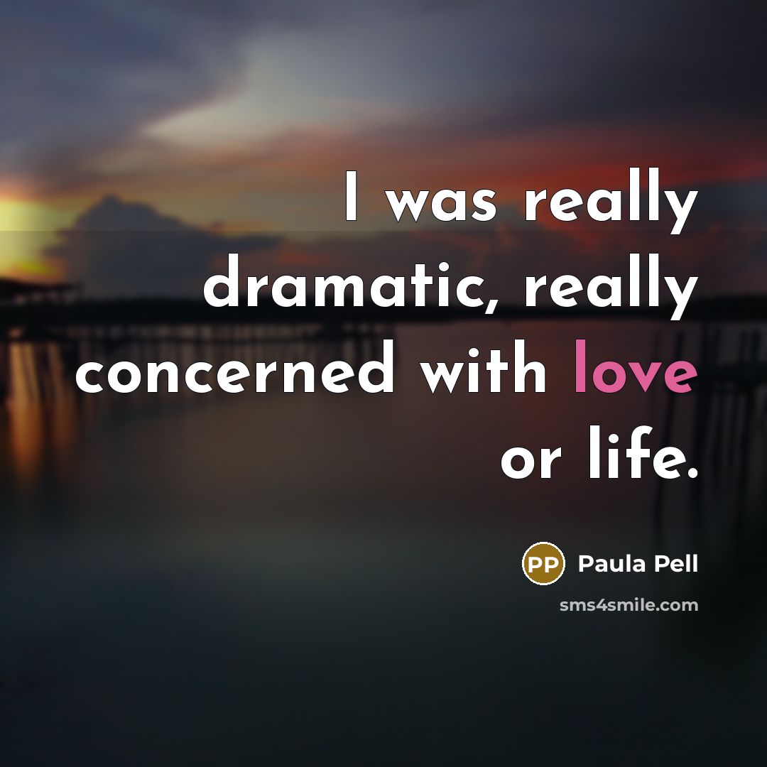 “I was really dramatic, really concerned with love or life.” quote by Paula Pell