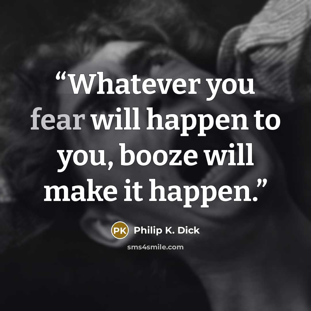 “Whatever you fear will happen to you, booze will make it happen.” quote by Philip K. Dick