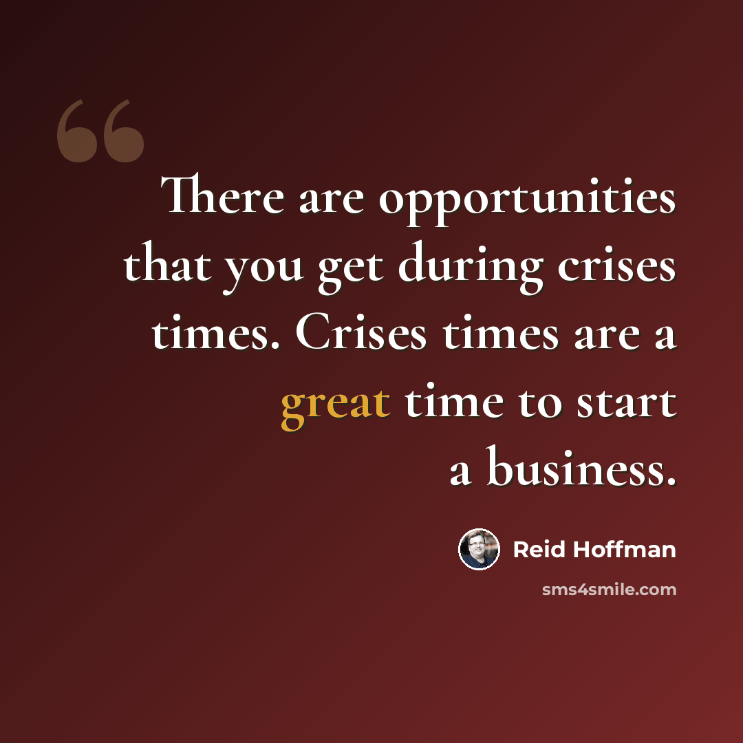 “There are opportunities that you get during crises times. Crises times are a great time to start a business.” quote by Reid Hoffman