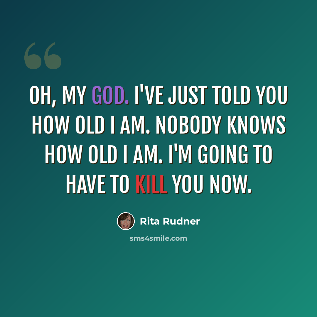 “Oh, my God. I've just told you how old I am. Nobody knows how old I am. I'm going to have to kill you now.” quote by Rita Rudner