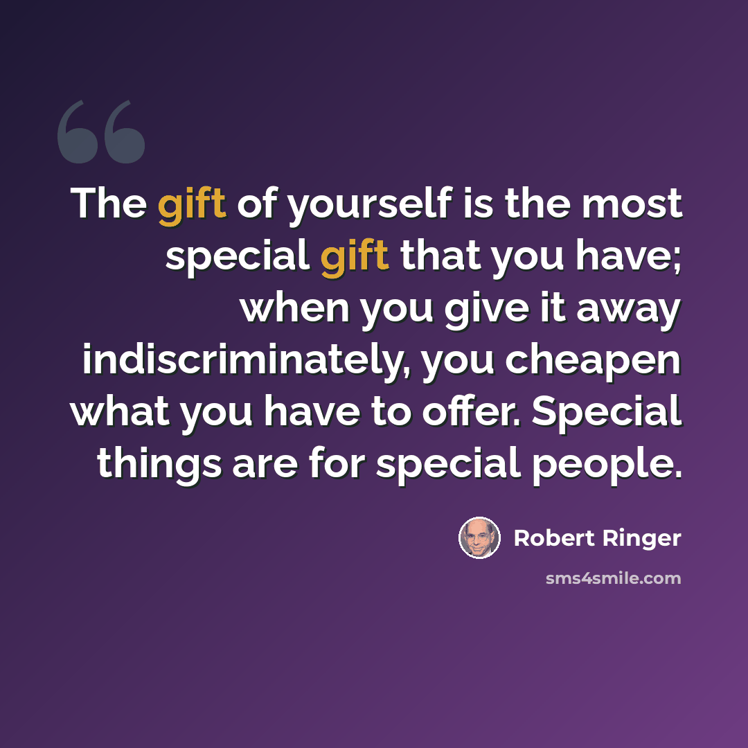 “The gift of yourself is the most special gift that you have; when you give it away indiscriminately, you cheapen what you have to offer. Special things are for special people.” quote by Robert Ringer