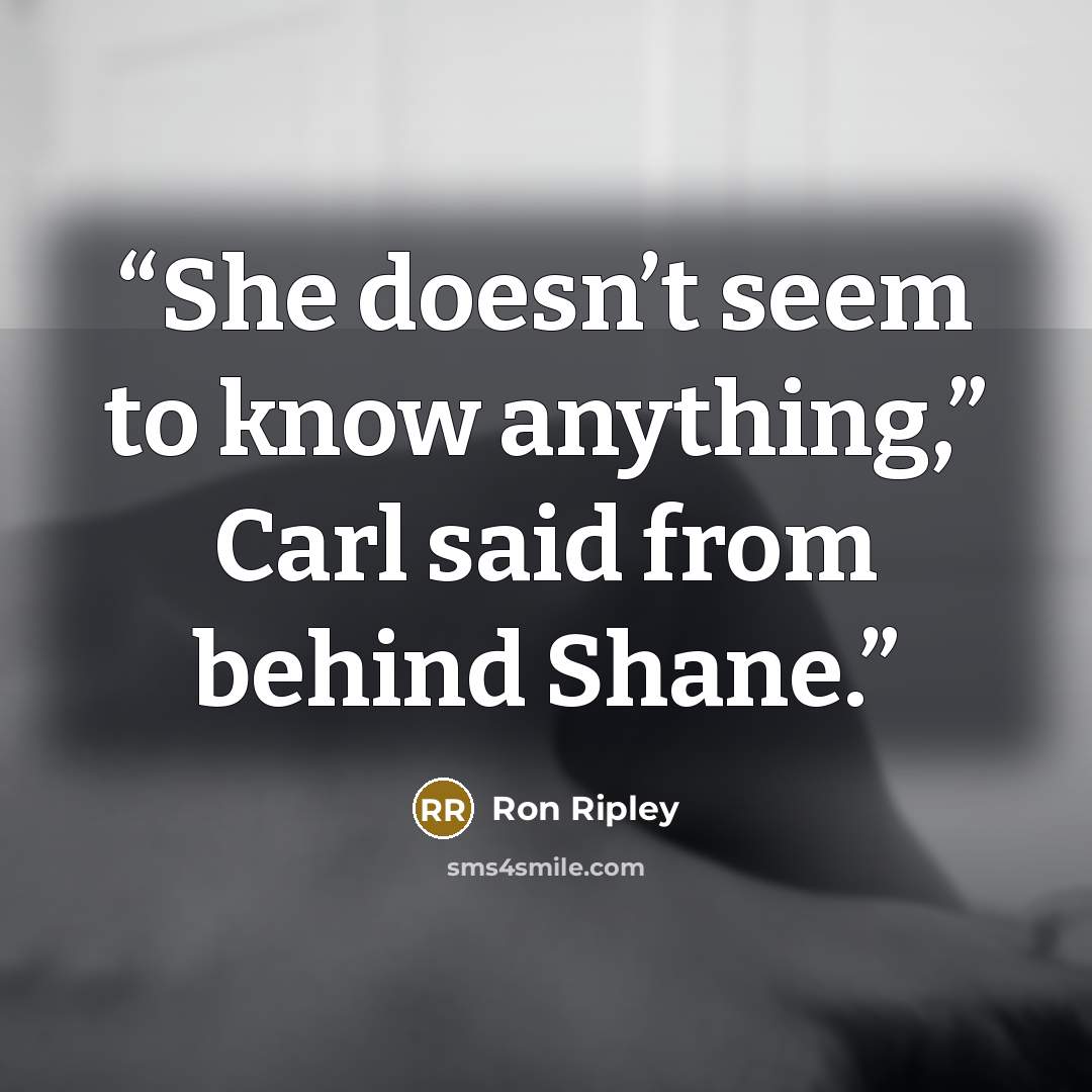 “She doesn’t seem to know anything,” Carl said from behind Shane.” quote by Ron Ripley