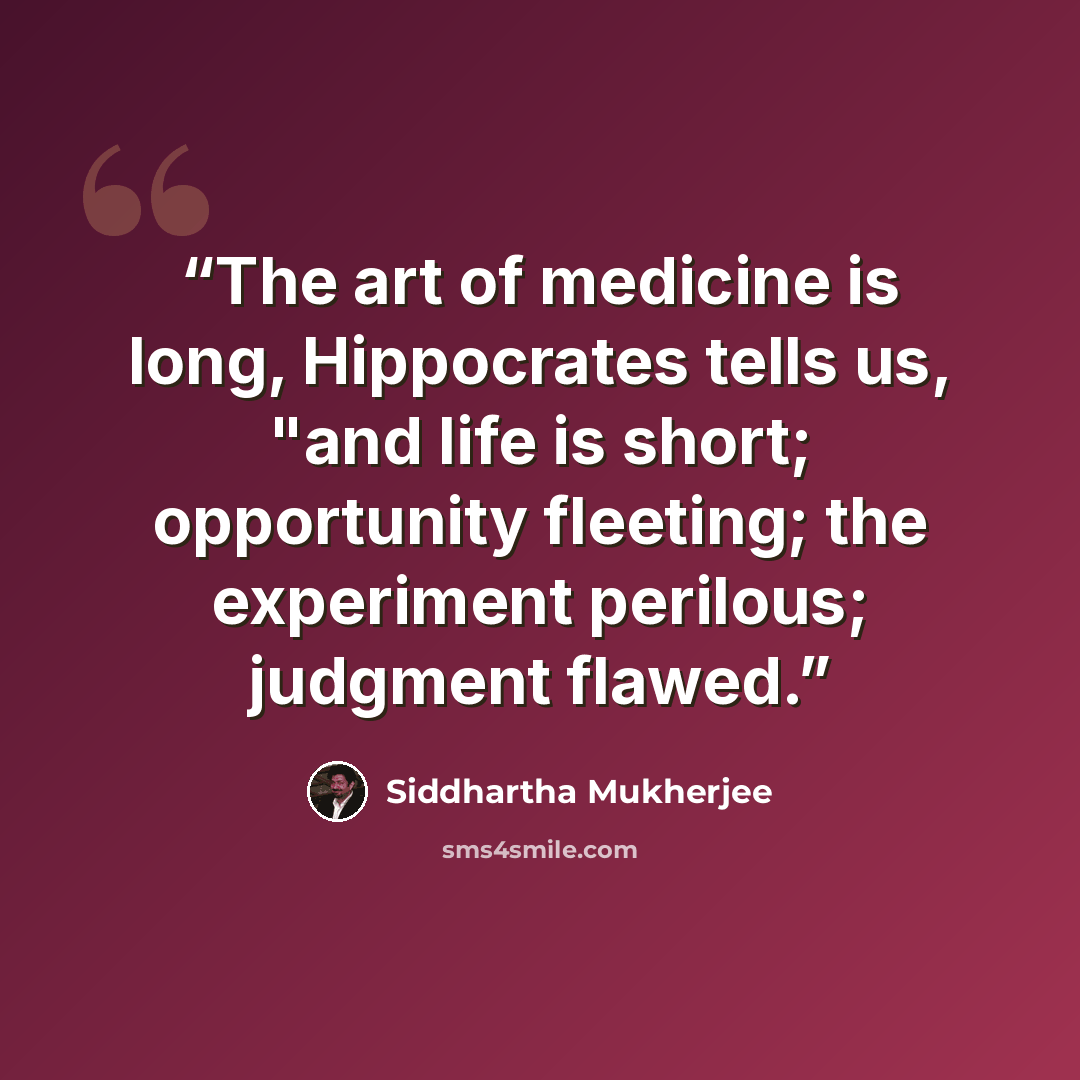“The art of medicine is long, Hippocrates tells us, "and life is short; opportunity fleeting; the experiment perilous; judgment flawed.” quote by Siddhartha Mukherjee
