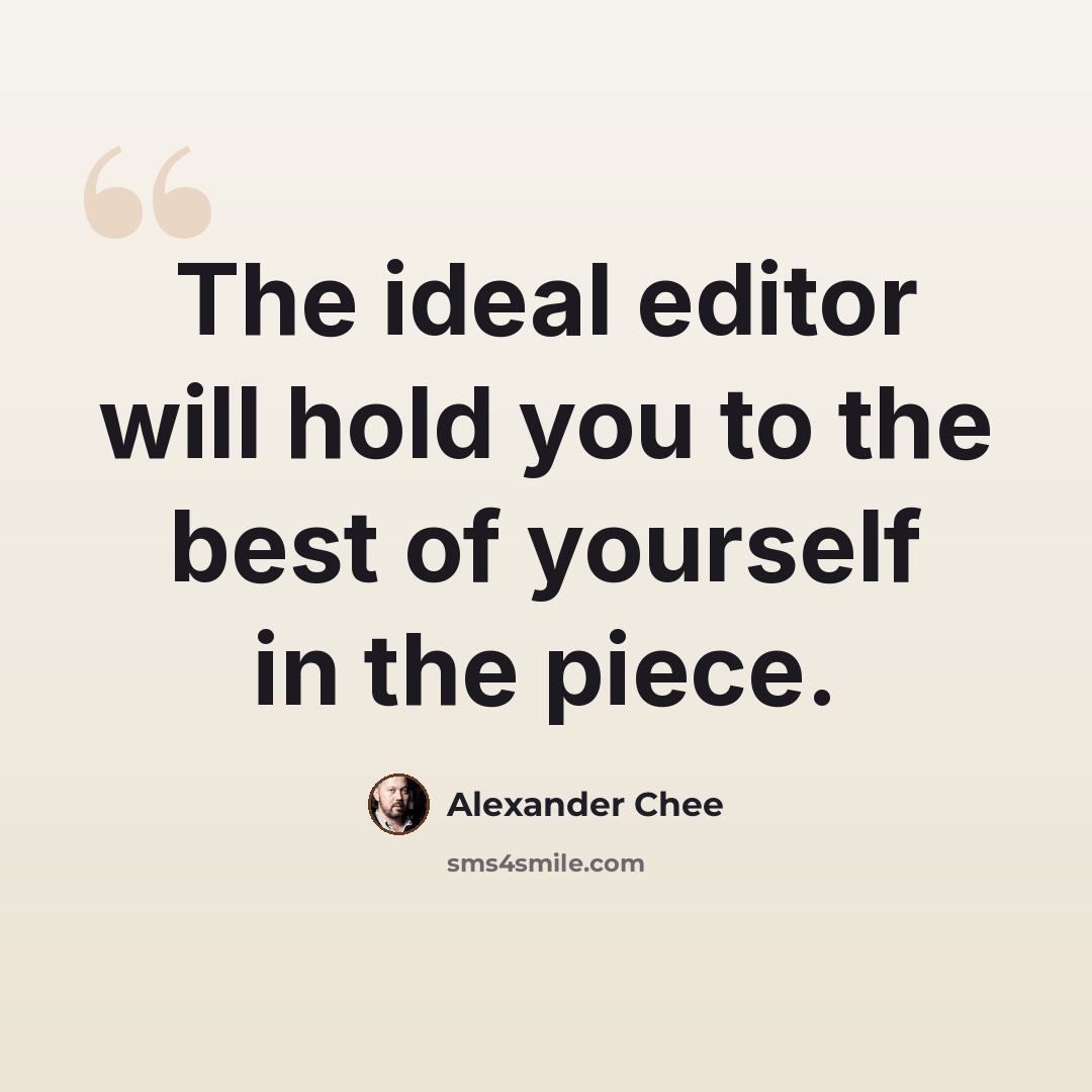 “The ideal editor will hold you to the best of yourself in the piece.” quote by Alexander Chee