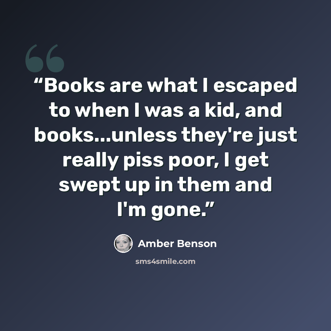 “Books are what I escaped to when I was a kid, and books...unless they're just really piss poor, I get swept up in them and I'm gone.” quote by Amber Benson