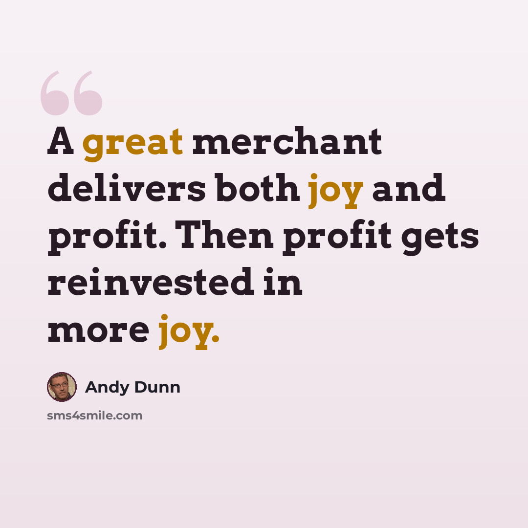 “A great merchant delivers both joy and profit. Then profit gets reinvested in more joy.” quote by Andy Dunn