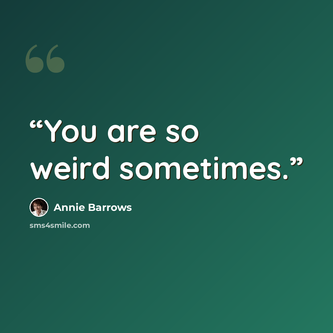 “You are so weird sometimes.” quote by Annie Barrows