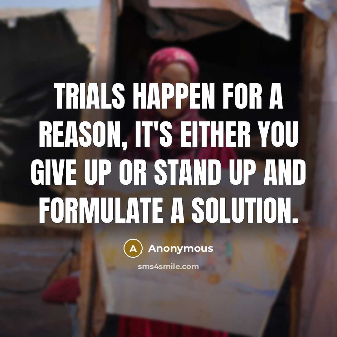“Trials happen for a reason, it's either you give up or stand up and formulate a solution.” quote by Anonymous