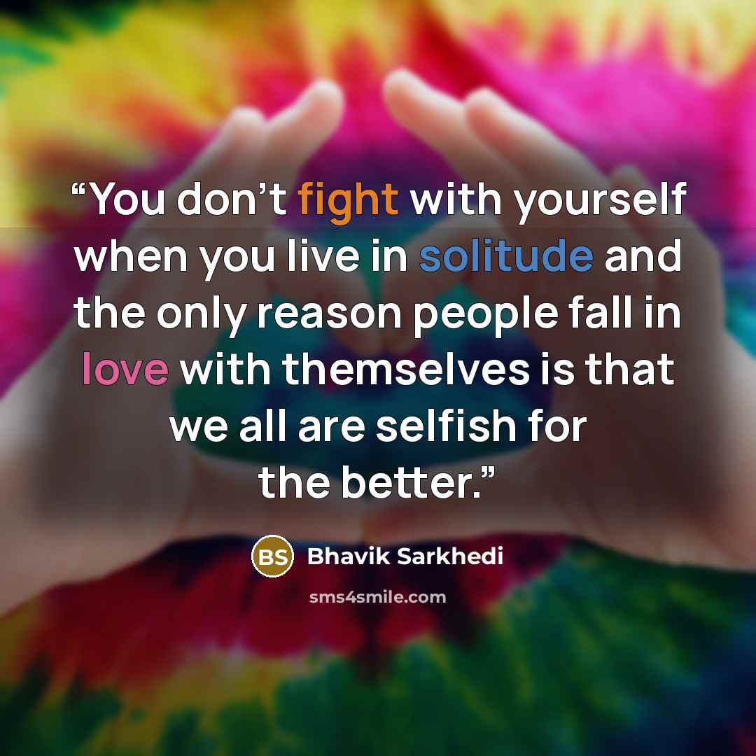 “You don’t fight with yourself when you live in solitude and the only reason people fall in love with themselves is that we all are selfish for the better.” quote by Bhavik Sarkhedi