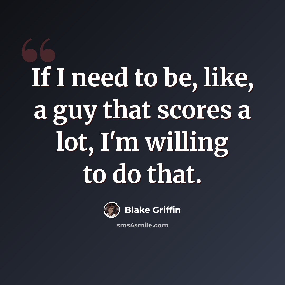 “If I need to be, like, a guy that scores a lot, I'm willing to do that.” quote by Blake Griffin