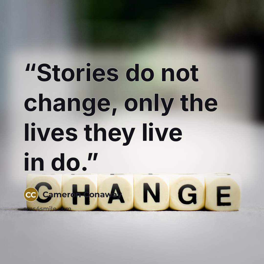 “Stories do not change, only the lives they live in do.” quote by Cameron Conaway